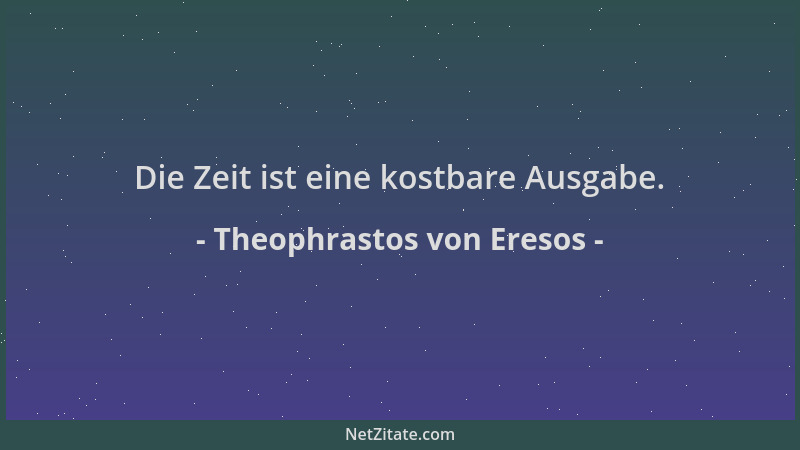 Theophrastos von Eresos - Die Zeit ist eine kostbare Ausgabe....