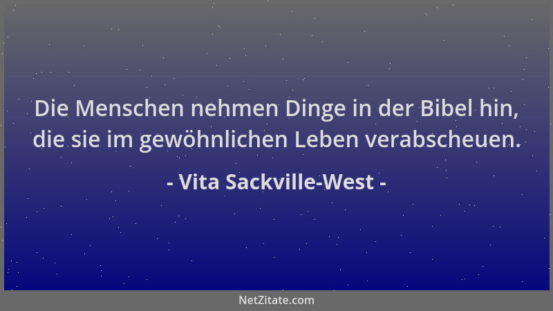 Vita Sackville-West - Die Menschen nehmen Dinge in der Bibel hin, die sie im gewöhnlichen Leben verabscheuen....