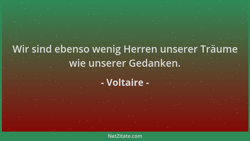 Voltaire - Wir sind ebenso wenig Herren unserer Träume wie unserer Gedanken....