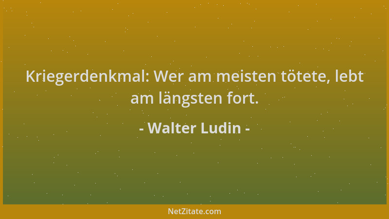 Walter Ludin - Kriegerdenkmal: Wer am meisten tötete, lebt am längsten fort....