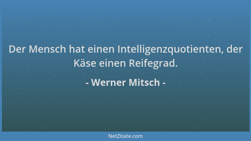 Werner Mitsch - Der Mensch hat einen Intelligenzquotienten, der Käse einen Reifegrad....
