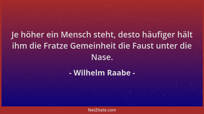 Wilhelm Raabe - Je höher ein Mensch steht, desto häufiger hält ihm die Fratze Gemeinheit die Faust unter die Nase....