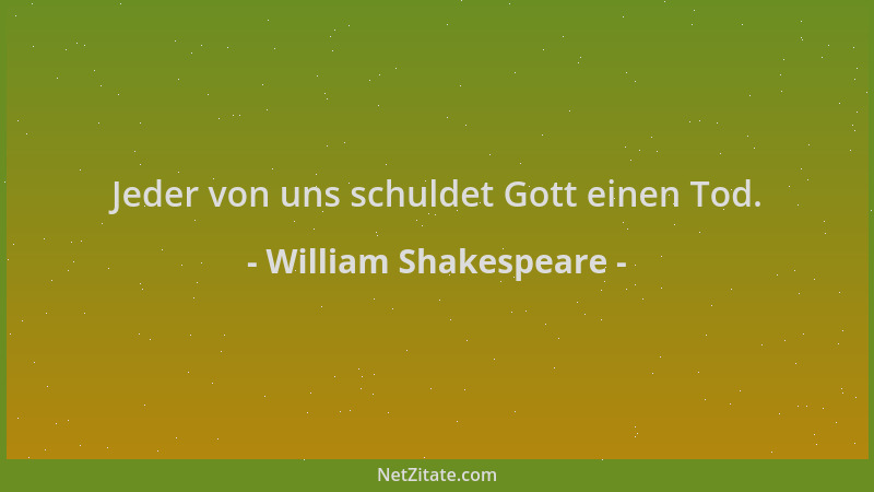 William Shakespeare - Jeder von uns schuldet Gott einen Tod....