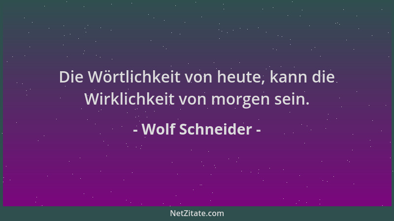 Wolf Schneider - Die Wörtlichkeit von heute, kann die Wirklichkeit von morgen sein....