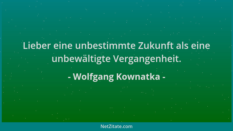 Wolfgang Kownatka - Lieber eine unbestimmte Zukunft als eine unbewältigte Vergangenheit....