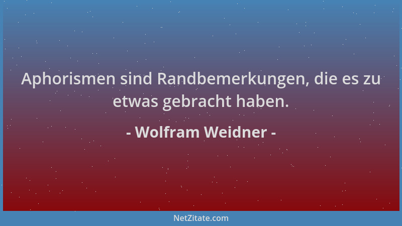 Wolfram Weidner - Aphorismen sind Randbemerkungen, die es zu etwas gebracht haben....
