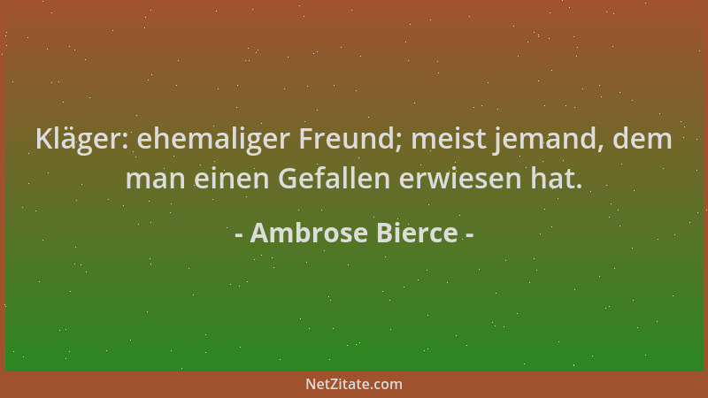 Ambrose Bierce - Kläger: ehemaliger Freund; meist jemand, dem man einen Gefallen erwiesen hat....