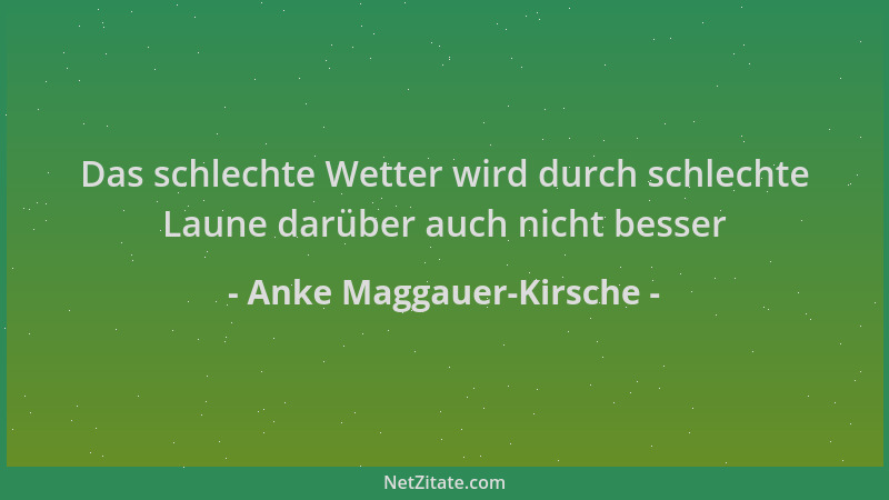 Anke Maggauer-Kirsche - Das schlechte Wetter wird durch schlechte Laune darüber auch nicht besser...