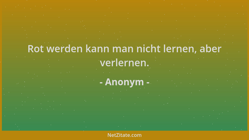Anonym - Rot werden kann man nicht lernen, aber verlernen....
