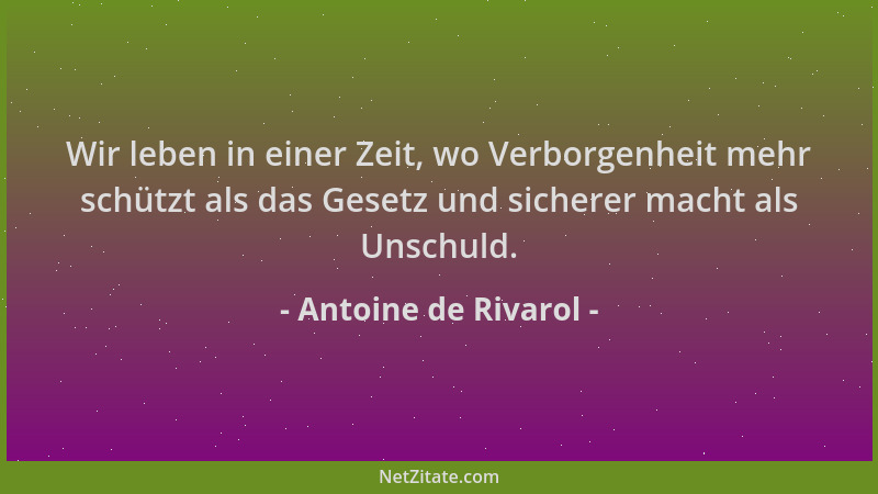 Antoine de Rivarol - Wir leben in einer Zeit, wo Verborgenheit mehr schützt als das Gesetz und sicherer macht als Unschuld....