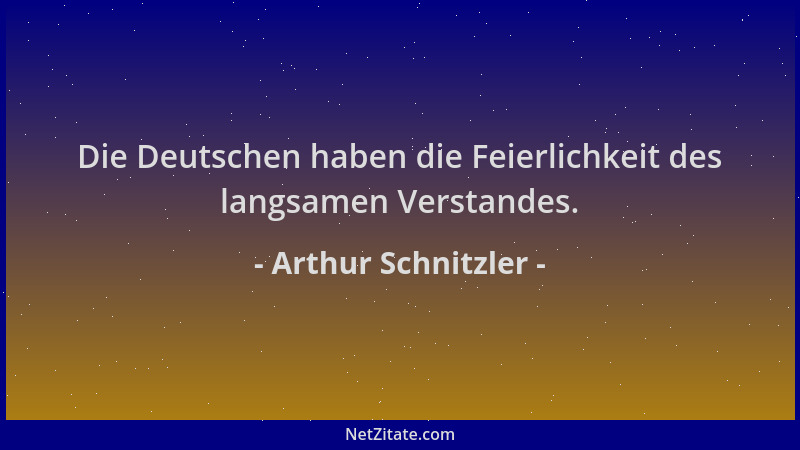 Arthur Schnitzler - Die Deutschen haben die Feierlichkeit des langsamen Verstandes....