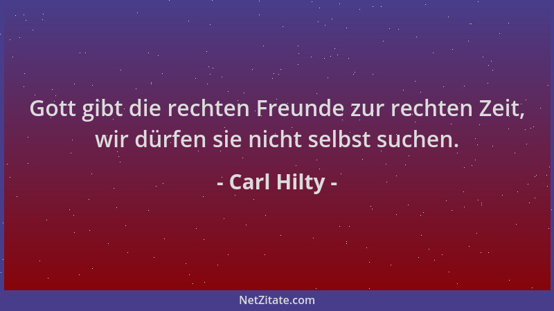 Carl Hilty - Gott gibt die rechten Freunde zur rechten Zeit, wir dürfen sie nicht selbst suchen....