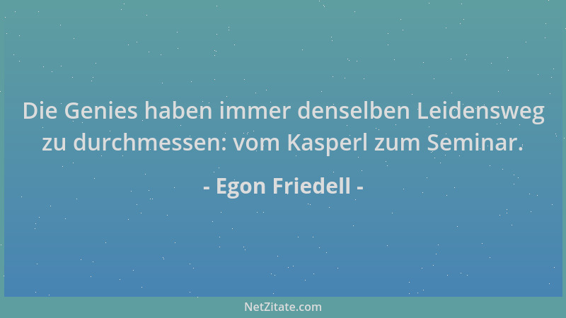 Egon Friedell - Die Genies haben immer denselben Leidensweg zu durchmessen: vom Kasperl zum Seminar....