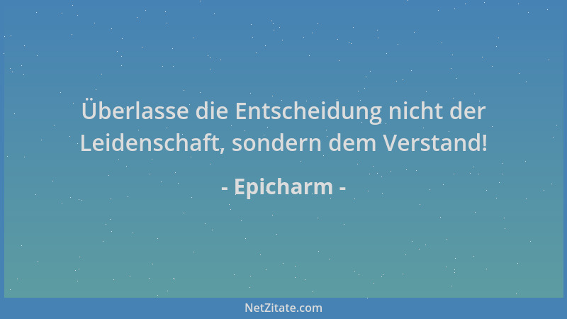 Epicharm - Überlasse die Entscheidung nicht der Leidenschaft, sondern dem Verstand!...