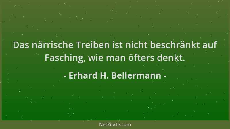 Erhard H. Bellermann - Das närrische Treiben ist nicht beschränkt auf Fasching, wie man öfters denkt....