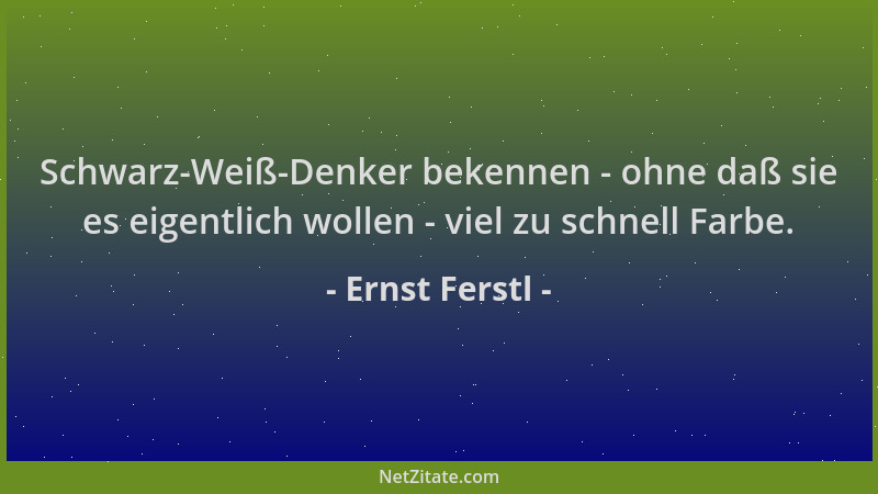 Ernst Ferstl - Schwarz-Weiß-Denker bekennen - ohne daß sie es eigentlich wollen - viel zu schnell Farbe....