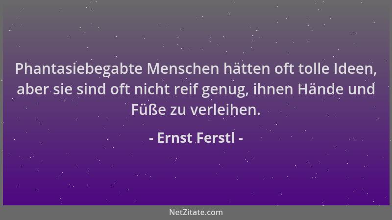 Ernst Ferstl - Phantasiebegabte Menschen hätten oft tolle Ideen, aber sie sind oft nicht reif genug, ihnen Hände und Füße z...