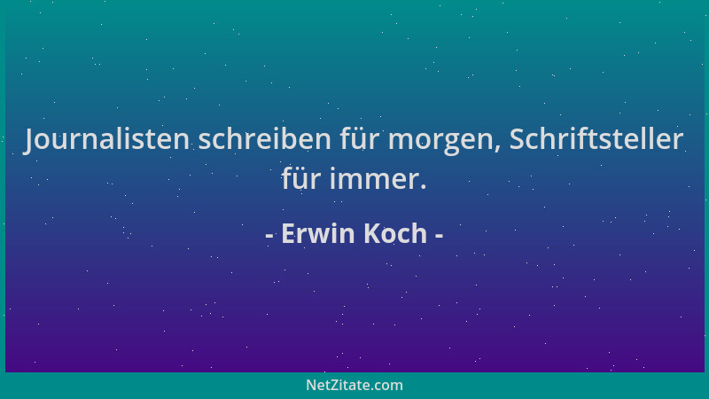 Erwin Koch - Journalisten schreiben für morgen, Schriftsteller für immer....