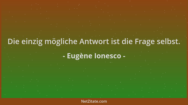 Eugène Ionesco - Die einzig mögliche Antwort ist die Frage selbst....