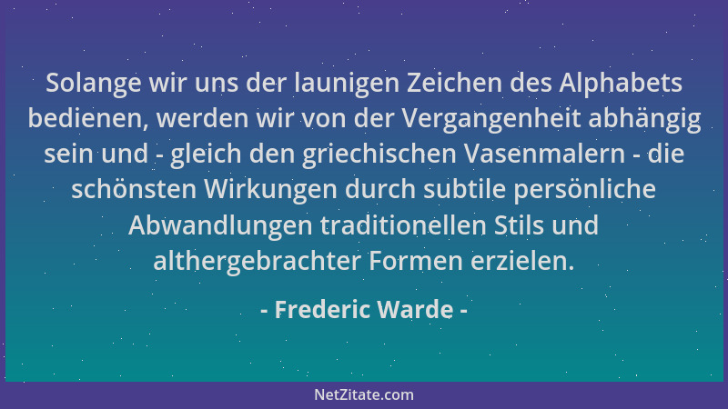 Frederic Warde - Solange wir uns der launigen Zeichen des Alphabets bedienen, werden wir von der Vergangenheit abhängig sei...