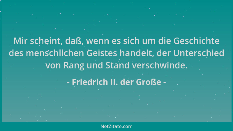Friedrich II. der Große - Mir scheint, daß, wenn es sich um die Geschichte des menschlichen Geistes handelt, der Unterschie...