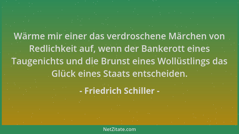 Friedrich Schiller - Wärme mir einer das verdroschene Märchen von Redlichkeit auf, wenn der Bankerott eines Taugenichts und...