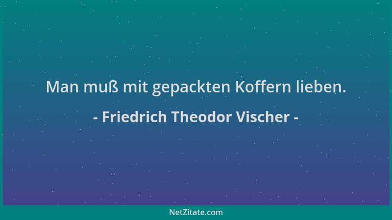 Friedrich Theodor Vischer - Man muß mit gepackten Koffern lieben....
