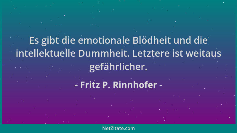 Fritz P. Rinnhofer - Es gibt die emotionale Blödheit und die intellektuelle Dummheit. Letztere ist weitaus gefährlicher....