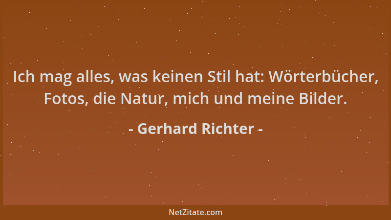 Gerhard Richter - Ich mag alles, was keinen Stil hat: Wörterbücher, Fotos, die Natur, mich und meine Bilder....