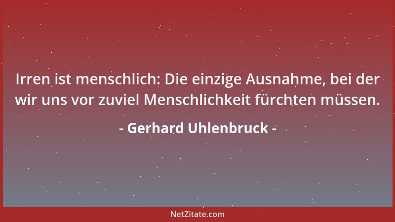 Gerhard Uhlenbruck - Irren ist menschlich: Die einzige Ausnahme, bei der wir uns vor zuviel Menschlichkeit fürchten müssen....