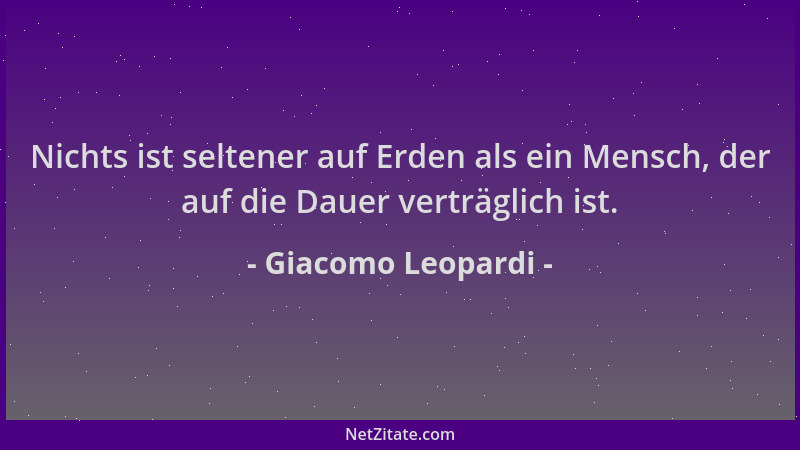 Giacomo Leopardi - Nichts ist seltener auf Erden als ein Mensch, der auf die Dauer verträglich ist....