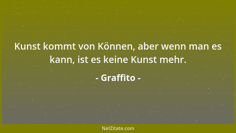 Graffito - Kunst kommt von Können, aber wenn man es kann, ist es keine Kunst mehr....