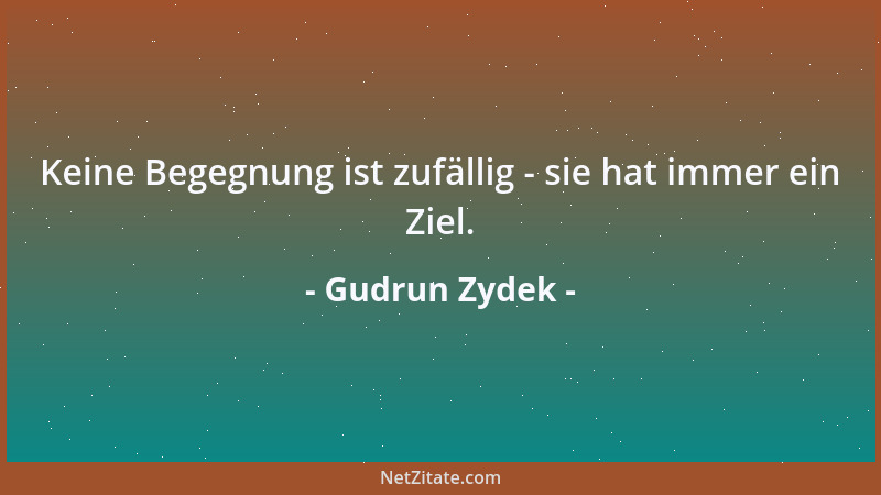 Gudrun Zydek - Keine Begegnung ist zufällig - sie hat immer ein Ziel....