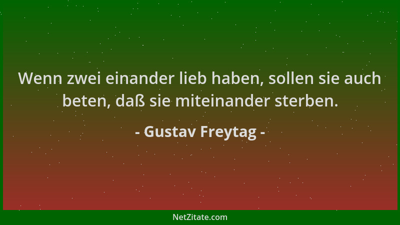 Gustav Freytag - Wenn zwei einander lieb haben, sollen sie auch beten, daß sie miteinander sterben....