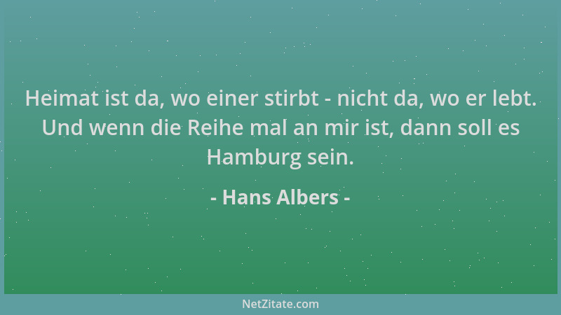Hans Albers - Heimat ist da, wo einer stirbt - nicht da, wo er lebt. Und wenn die Reihe mal an mir ist, dann soll es Hambur...