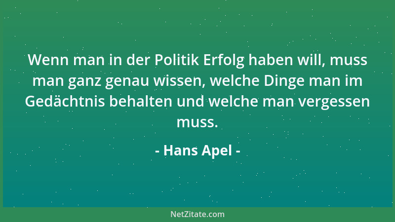 Hans Apel - Wenn man in der Politik Erfolg haben will, muss man ganz genau wissen, welche Dinge man im Gedächtnis behalten...