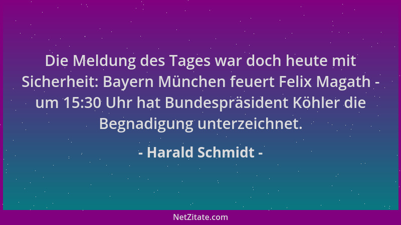 Harald Schmidt - Die Meldung des Tages war doch heute mit Sicherheit: Bayern München feuert Felix Magath - um 15:30 Uhr hat...
