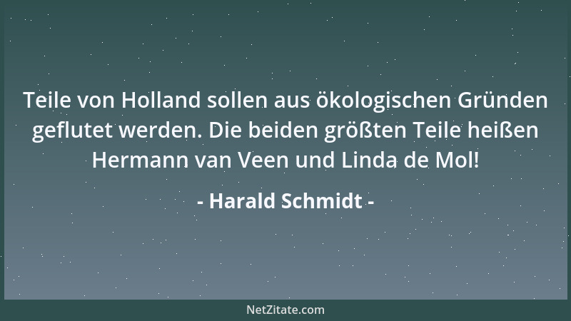 Harald Schmidt - Teile von Holland sollen aus ökologischen Gründen geflutet werden. Die beiden größten Teile heißen Hermann...
