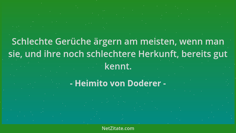 Heimito von Doderer - Schlechte Gerüche ärgern am meisten, wenn man sie, und ihre noch schlechtere Herkunft, bereits gut ke...