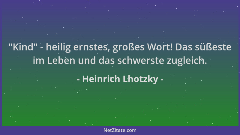 Heinrich Lhotzky -  "Kind " - heilig ernstes, großes Wort! Das süßeste im Leben und das schwerste zugleich....