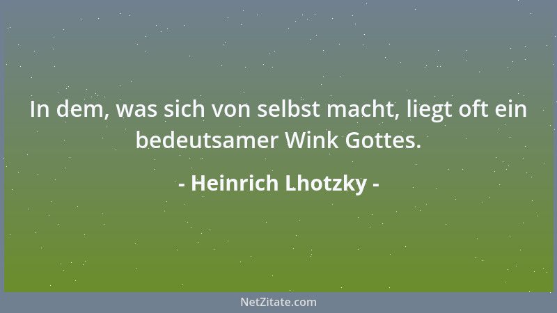 Heinrich Lhotzky - In dem, was sich von selbst macht, liegt oft ein bedeutsamer Wink Gottes....