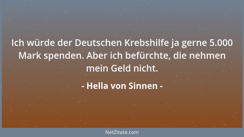 Hella von Sinnen - Ich würde der Deutschen Krebshilfe ja gerne 5.000 Mark spenden. Aber ich befürchte, die nehmen mein Geld...