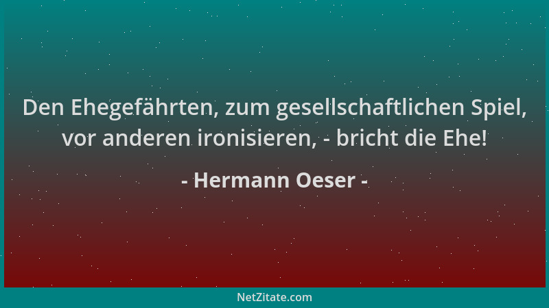 Hermann Oeser - Den Ehegefährten, zum gesellschaftlichen Spiel, vor anderen ironisieren, - bricht die Ehe!...