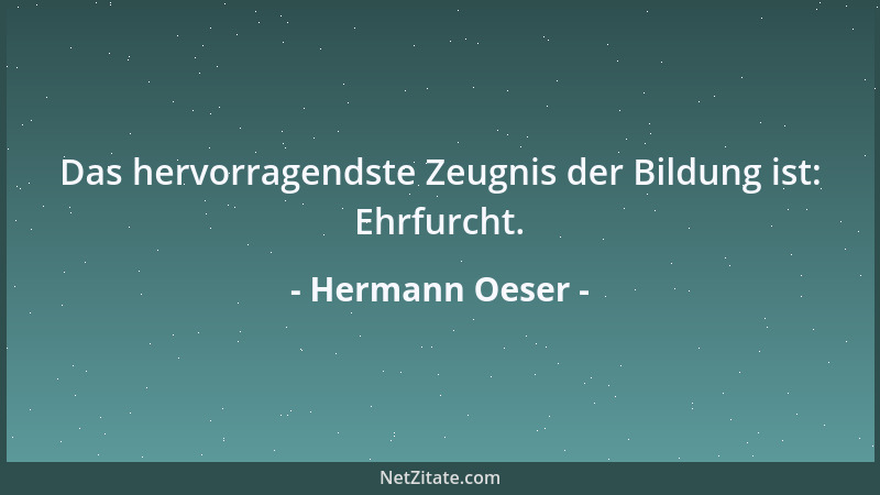 Hermann Oeser - Das hervorragendste Zeugnis der Bildung ist: Ehrfurcht....
