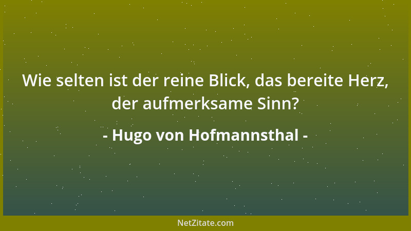 Hugo von Hofmannsthal - Wie selten ist der reine Blick, das bereite Herz, der aufmerksame Sinn?...