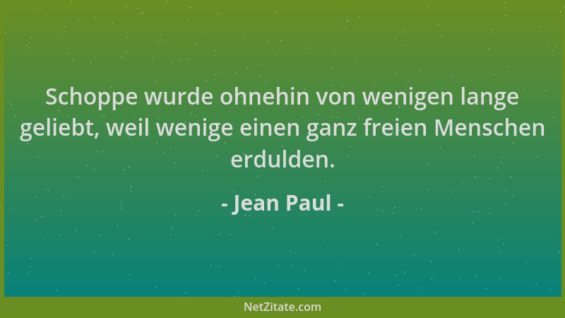 Jean Paul - Schoppe wurde ohnehin von wenigen lange geliebt, weil wenige einen ganz freien Menschen erdulden....