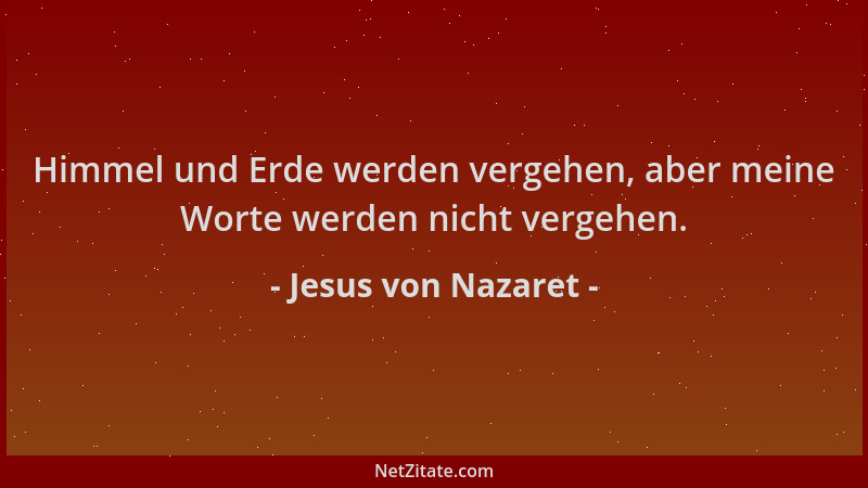 Jesus von Nazaret - Himmel und Erde werden vergehen, aber meine Worte werden nicht vergehen....