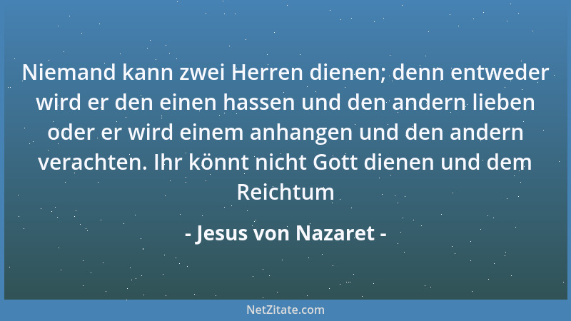 Jesus von Nazaret - Niemand kann zwei Herren dienen; denn entweder wird er den einen hassen und den andern lieben oder er w...