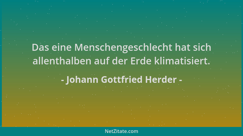Johann Gottfried Herder - Das eine Menschengeschlecht hat sich allenthalben auf der Erde klimatisiert....