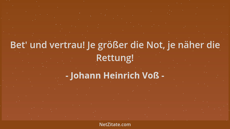 Johann Heinrich Voß - Bet ' und vertrau! Je größer die Not, je näher die Rettung!...
